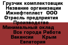 Грузчик-комплектовщик › Название организации ­ Ижнефтепласт, ООО › Отрасль предприятия ­ Производство › Минимальный оклад ­ 20 000 - Все города Работа » Вакансии   . Крым,Евпатория